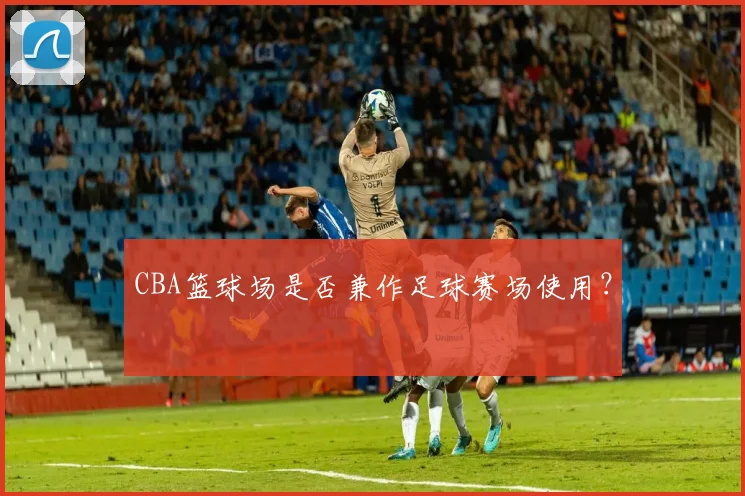 CBA篮球场是否兼作足球赛场使用?