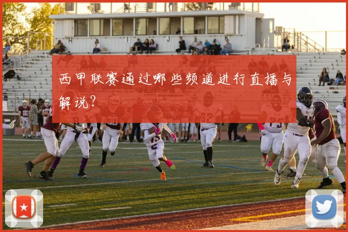 西甲联赛通过哪些频道进行直播与解说？