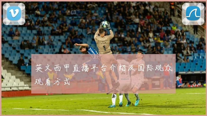英文西甲直播平台介绍及国际观众观看方式