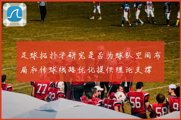 足球拓扑学研究是否为球队空间布局和传球线路优化提供理论支撑