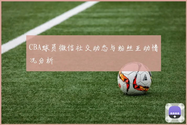 CBA球员微信社交动态与粉丝互动情况分析
