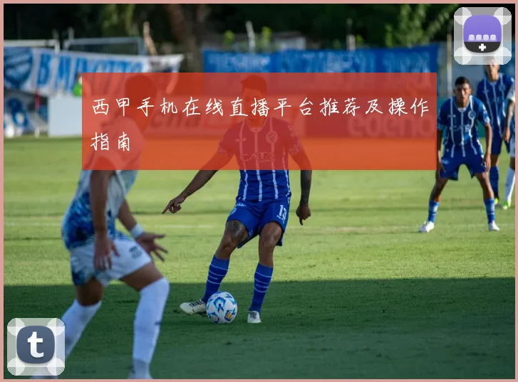 西甲手机在线直播平台推荐及操作指南