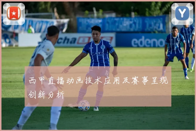 西甲直播动画技术应用及赛事呈现创新分析