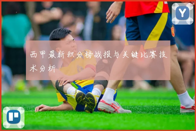 西甲最新积分榜战报与关键比赛技术分析