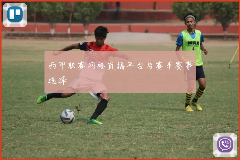 西甲联赛网络直播平台与赛季赛事选择